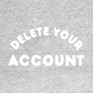 Delete Your Account T-Shirt T-Shirt